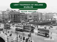 Title: Lost Tramways of Ireland: Dublin, Author: Peter Waller