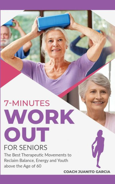 7-Minute Workout for Senior: The Best Therapeutic Movements to Reclaim Balance, Energy and Youth above the Age of 60