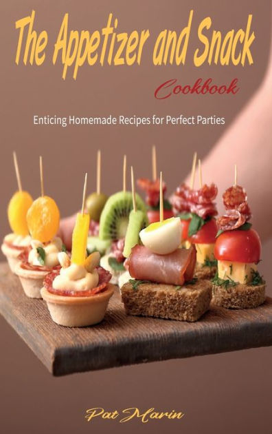 The Appetizer and Snack Cookbook: Enticing Homemade Recipes for Perfect ...