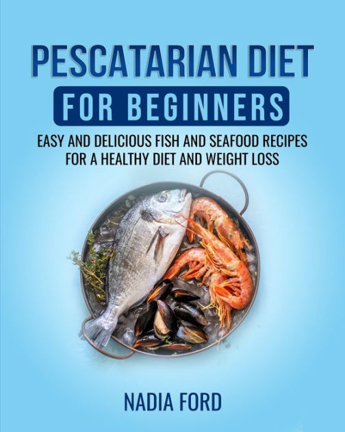 Pescatarian Diet for Beginners: Easy And Delicious Fish and Seafood ...