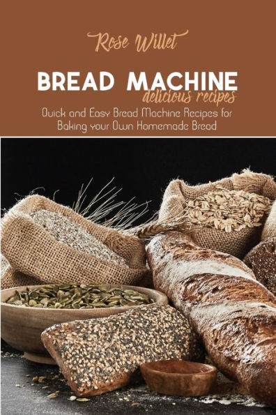 Bread Machine Delicious Recipes: Quick and Easy Recipes for Baking your Own Homemade