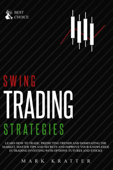 Swing Trading Strategies: Learn How to Trade, Predicting Trends and Dominating the Market. Master Strategies and Secrets and Improve your Knowledge in Trading Investing with Options, Futures and Stocks