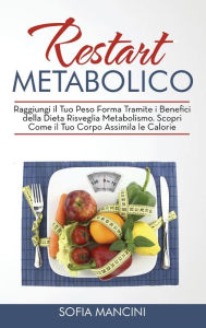 Title: Restart Metabolico: Raggiungi il Tuo Peso Forma Tramite i Benefici della Dieta Risveglia Metabolismo. Scopri Come il Tuo Corpo Assimila le Calorie, Author: Sofia Mancini