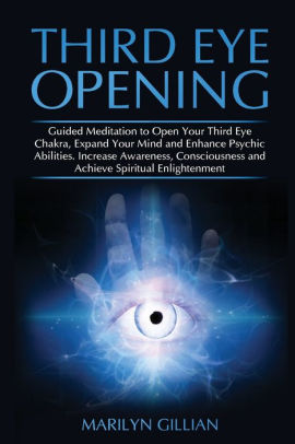 Third Eye Opening Guided Meditation To Open Your Third Eye Chakra Expand Your Mind And Enhance Psychic Abilities Increase Awareness Consciousness And Achieve Spiritual Enlightenment By Marilyn Gillian Paperback Barnes