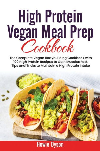 High Protein Vegan Meal Prep Cookbook: The Complete Bodybuilding Cookbook with 100 Recipes to Gain Muscles Fast. Tips and Tricks Maintain a Intake