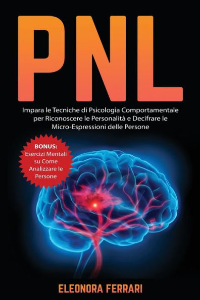 PNL: Impara le Tecniche di Psicologia Comportamentale per Riconoscere Personalità e Decifrare Micro-Espressioni delle Persone. Bonus: Esercizi Mentali su Come Analizzare Persone
