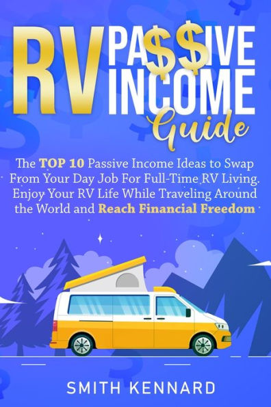 RV Passive Income Guide: the Top 10 Ideas to Swap From Your Day Job For Full-Time Living. Enjoy Life While Traveling Around World and Reach Financial Freedom