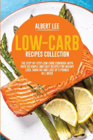 Title: Low-Carb Recipes Collection: The Step-By-Step Low-Carb Cookbook With Over 50 Simple and Easy Recipes For Weight Loss. Burn Fat and Lose Up 5 Pounds in 1 Week, Author: Albert Lee