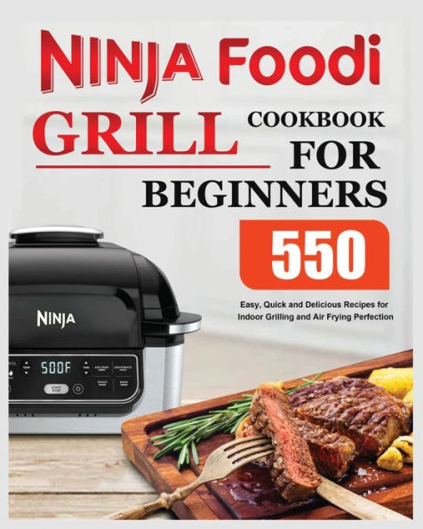 Ninja Foodi Grill Cookbook for Beginners: Easy, Quick and Delicious Recipes for Indoor Grilling and Air Frying Perfection