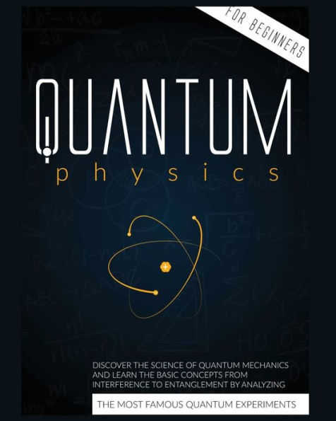 Quantum Physics for Beginners: Discover the Science of Mechanics and Learn Basic Concepts from Interference to Entanglement by Analyzing Most Famous Experiments