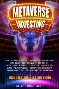 Title: Metaverse Investing: The Complete Step-by-Step Guide on How to Invest in NFT, Virtual Land, Digital Assests and Metaverse Cryptocurrency through the Blockchain Gaming. Discover the Next Big Thing, Author: Jeff Clifford
