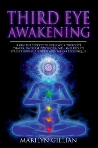 Title: Third Eye Awakening: Learn the Secrets to Open Your Third Eye Chakra and Increase Psychic Empath Through Guided Meditation Technique, Author: Marilyn Gillian