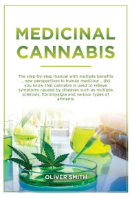 Title: Medicinal Cannabis: The Step By Step Manual With Multiple Benefits. New Perspective In Human Medicine. Did You Know That Cannabis Is Used To Relieve Symptoms Caused By Diseases Such As Multiple Sclerosis, Fibromyalgia And Various Symptoms Of Ailments., Author: Oliver Smith