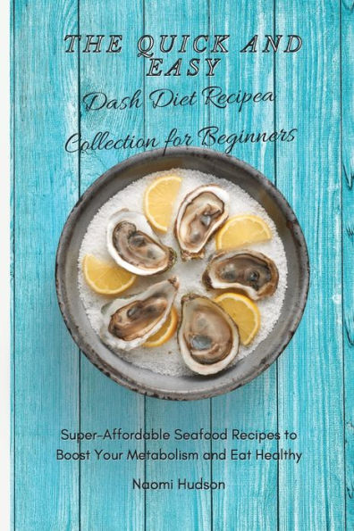 The Quick and Easy Dash Diet Recipes Collection for Beginners: Super-Affordable Seafood to Boost Your Metabolism Eat Healthy