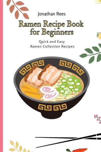 Ramen Recipe Book for Beginners: Quick and Easy Collection Recipes