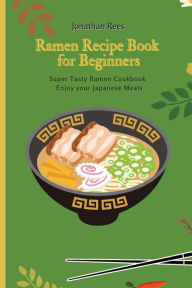 Title: Super Ramen Recipe Book for Beginners: Super Tasty, Quick and Easy Ramen Collection, Author: Jonathan Rees