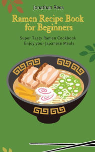 Title: Super Ramen Recipe Book for Beginners: Super Tasty, Quick and Easy Ramen Collection, Author: Jonathan Rees