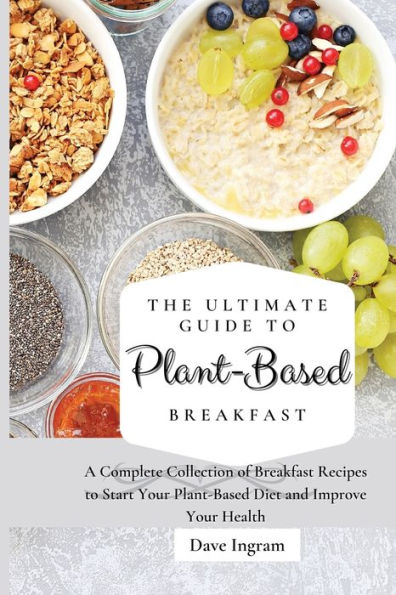The Ultimate Guide to Plant-Based Breakfast: A Complete Collection of Breakfast Recipes Start Your Diet and Improve Health