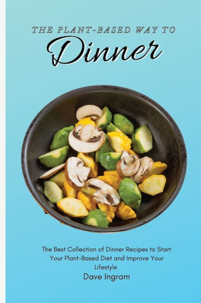The Plant-Based Way to Dinner: Best Collection of Dinner Recipes Start Your Diet and Improve Lifestyle