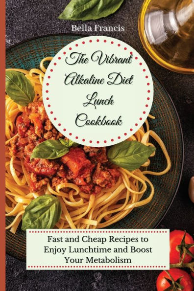 The Vibrant Alkaline Diet Lunch Cookbook: Fast and Cheap Recipes to Enjoy Lunchtime Boost Your Metabolism