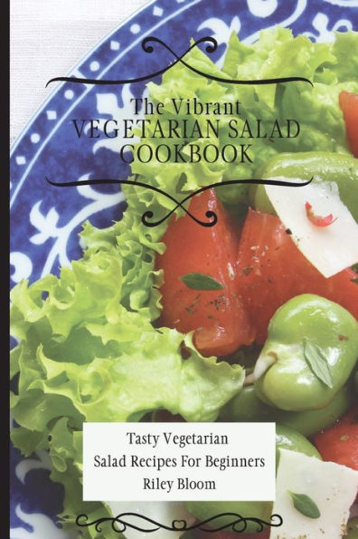 The Vibrant Vegetarian Salad Cookbook: Tasty Recipes For Beginners