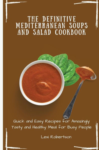 The Definitive Mediterranean Soups and Salad Cookbook: Quick Easy Recipes for Amazingly Tasty Healthy Meal Busy People