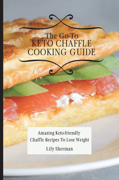 The Go-To KETO Chaffle Cooking Guide: Amazing Keto-friendly Recipes To Lose Weight