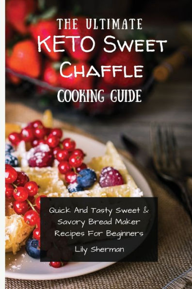 The Ultimate KETO Sweet Chaffle Cooking Guide: Amazing Recipes For Beginners