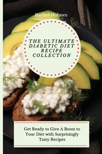 The Ultimate Diabetic Diet Recipe Collection: Get Ready to Give A Boost Your with Surprisingly Tasty Recipes