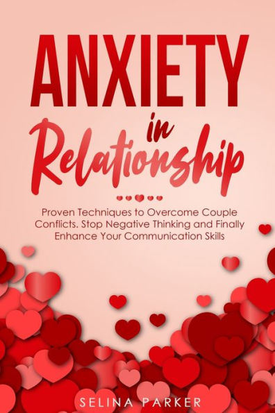 Anxiety Relationship: Proven Techniques to Overcome Couple Conflicts. Stop Negative Thinking and Finally Enhance Your Communication Skills.