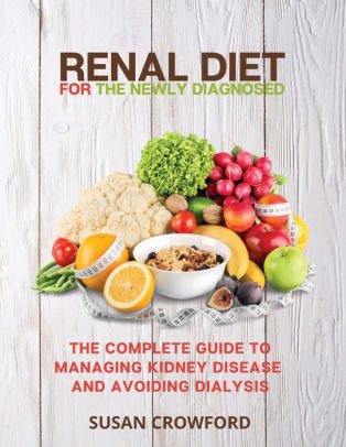 Renal Diet for the Newly Diagnosed: The Complete Guide to Managing ...