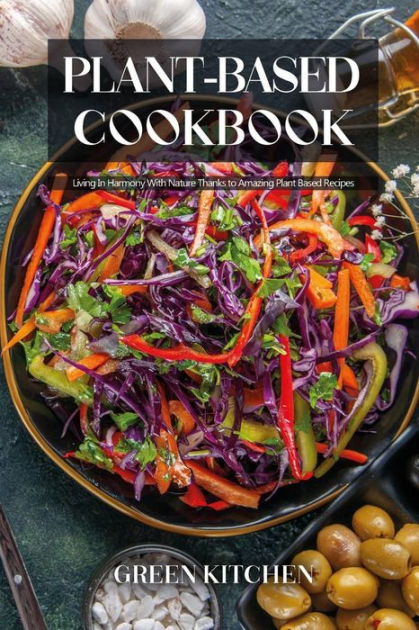 Plant-Based Cookbook: Living In Harmony With Nature Thanks to Amazing ...