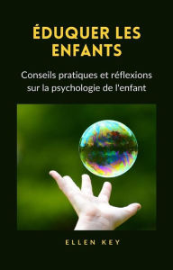 Title: ÉDUQUER LES ENFANTS - Conseils pratiques et réflexions sur la psychologie de l'enfant (traduit), Author: Hellen Key