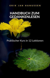 Title: HANDBUCH ZUM GEDANKENLESEN - Praktischer Kurs in 12 Lektionen (übersetzt), Author: Erik Jan Hanussen