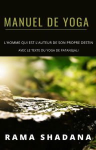 Title: MANUEL DE YOGA - l'homme qui est l'auteur de son propre destin - avec le texte du yoga de Patangjali (traduit), Author: Rama Shadana