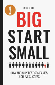 Title: Big start small: how and why best companies achieve success, Author: Roger Lee