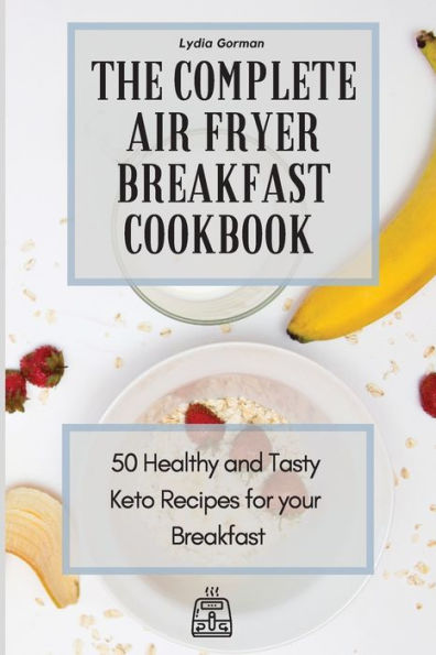 The Complete Air Fryer Breakfast Cookbook: 50 Healthy and Tasty Keto Recipes for your