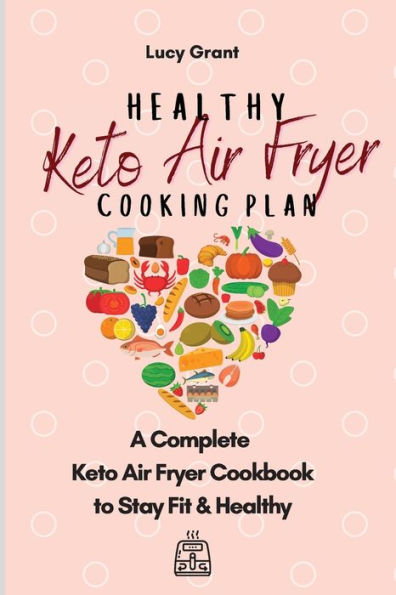 Healthy Keto Air Fryer Cooking Plan: A Complete Cookbook to Stay Fit &