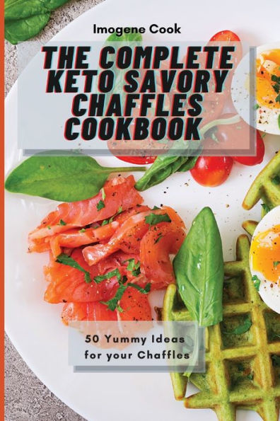 The Complete Keto Savory Chaffles Cookbook: 50 Yummy Ideas for your