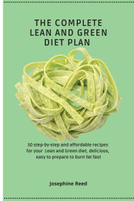 Title: The Complete Lean and Green Diet Plan: 50 step-by-step and affordable recipes for your Lean and Green diet, delicious, easy to prepare to burn fat fast, Author: Josephine Reed