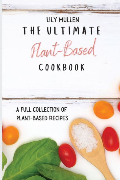 The Ultimate Plant-Based Cookbook: A Full Collection of Recipes