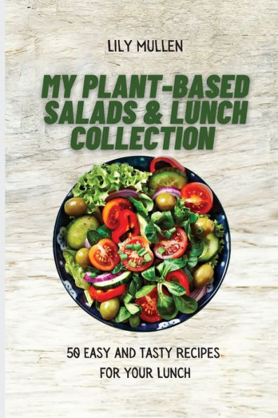My Plant-Based Salads & Lunch Collection: 50 Easy and tasty Recipes for your