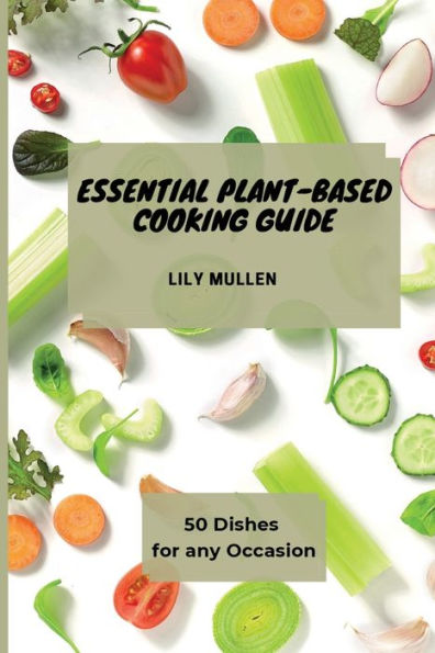 Essential Plant-Based Cooking Guide: 50 Dishes for any Occasion