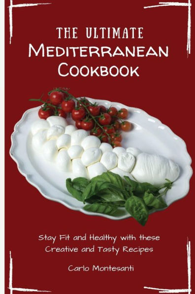 The Ultimate Mediterranean Cookbook: Stay Fit and Healthy with these Creative Tasty Recipes