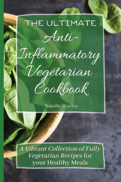 The Ultimate Anti-Inflammatory Vegetarian Cookbook: A Vibrant Collection of Fully Vegetarian Recipes for your Healthy Meals