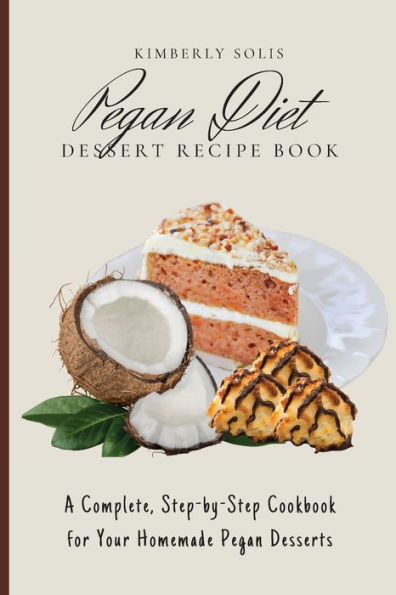 Pegan Diet Dessert Recipe Book: A Complete, Step-by-Step Cookbook for Your Homemade Desserts