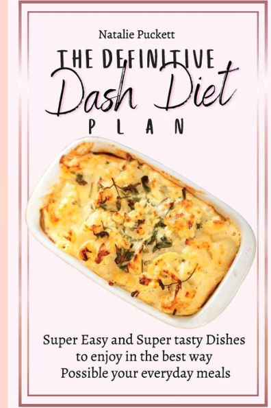 the Definitive Dash Diet Plan: Super Easy and tasty Dishes to enjoy best way Possible your everyday meals
