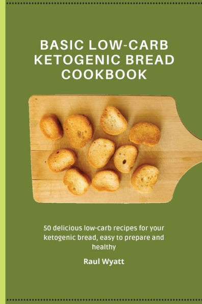 Basic low-carb ketogenic Bread Cookbook: 50 delicious recipes for your bread, easy to prepare and healthy