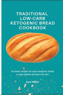 Traditional Low-Carb ketogenic bread Cookbook: 50 sweet recipes for your to stay healthy and burn fat fast