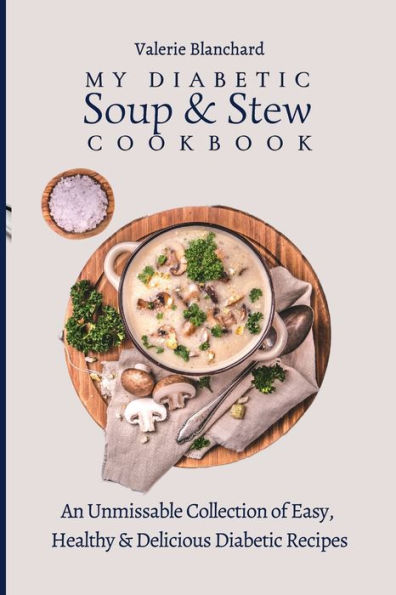 My Diabetic Soup & Stew Cookbook: An Unmissable Collection of Easy, Healthy & Delicious Diabetic Recipes